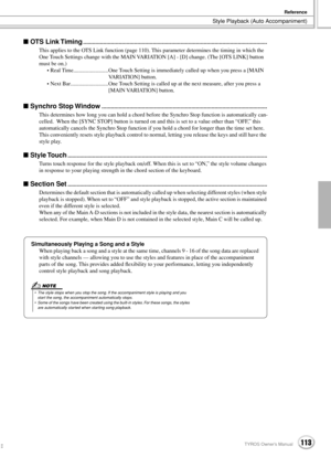 Page 113Style Playback (Auto Accompaniment)
Reference
113TYROS Owner’s Manual111
 OTS Link Timing.......................................................................................................................
This applies to the OTS Link function (page 110). This parameter determines the timing in which the 
One Touch Settings change with the MAIN VARIATION [A] - [D] change. (The [OTS LINK] button 
must be on.)
• Real Time......................... One Touch Setting is immediately called up when you...