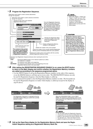 Page 129Registration Memory
Reference
129TYROS Owner’s Manual127
3Program the Registration Sequence. 
4After setting the REGISTRATION SEQUENCE ENABLE to on, press the [EXIT] button 
to return to the Main display and conﬁrm whether the Registration Memory numbers 
are called up according to the sequence programmed above.
• Use the [NEXT] button to call up the Registration Memory numbers in the order of the sequence, 
or use the [BACK] button to call them up in reverse order.  The [BACK]/[NEXT] buttons can only...