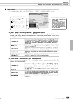Page 159Making Global and Other Important Settings – Function
Reference
159TYROS Owner’s Manual157
 System Reset .................................................................................................................................
The explanations here apply to the [FUNCTION] → UTILITY → SYSTEM RESET display.
 Factory Reset — Restoring the factory programmed settings
This function lets you restore the status of the TYROS to the original factory settings. You can set 
whether or not each of the...