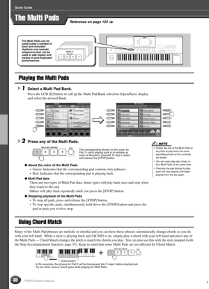 Page 3838
Quick Guide
TYROS Owner’s Manual
Reference on page 124The Multi Pads
Playing the Multi Pads
1Select a Multi Pad Bank. 
Press the LCD [E] button to call up the Multi Pad Bank selection (Open/Save) display 
and select the desired Bank.
2Press any of the Multi Pads. 
 About the color of the Multi Pads
• Green: Indicates that the corresponding pad contains data (phrase). 
• Red: Indicates that the corresponding pad is playing back.
 Multi Pad data
There are two types of Multi Pad data. Some types will...