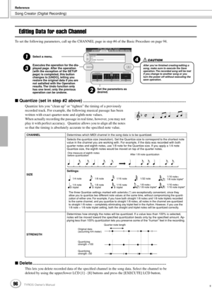 Page 96Song Creator (Digital Recording)
Reference
96TYROS Owner’s Manual94
Editing Data for each Channel
To set the following parameters, call up the CHANNEL page in step #4 of the Basic Procedure on page 94.
 Quantize (set in step #2 above)........................................................................................................
Quantize lets you “clean up” or “tighten” the timing of a previously 
recorded track. For example, the following musical passage has been 
written with exact...