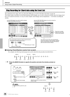 Page 98Song Creator (Digital Recording)
Reference
98TYROS Owner’s Manual96
Step Recording for Chord data using the Event List
The explanations here apply when you call up the CHD page in step #4 of the Basic Procedure on page 94.
This feature makes it possible to record Style playback chord changes one at a time with precise timing. Since the changes don’t 
have to be entered in real time, it is easy to create complex chord changes and accompaniment — even before recording the 
melody.
 Entering Chord/Section...