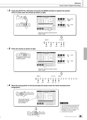 Page 99Song Creator (Digital Recording)
Reference
99TYROS Owner’s Manual97
2Press the [AUTO FILL IN] button and press the [MAIN C] button to specify the section 
(Fill In C) then enter the chords as shown at right.
3Enter the chords as shown at right.
4Move the song position to the top and play the song to hear the newly recorded chord 
progression. 
CM7Dm7Em7Dm7G7
MAIN D FILL IN C
MAIN VARIATION
AUTO
FILL IN OTS 
LINKACMP
Select this resolution and play chords as 
shown at right.002 : 3 : 000
Dm7
002 : 4 :...