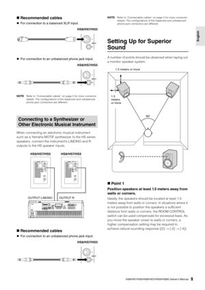 Page 9HS8/HS7/HS5/HS8I/HS7I/HS5I/HS8S Owner’s Manual9
English
Recommended cables
 For connection to a balanced XLR input.
 For connection to an unbalanced phone jack input.
NOTERefer to “Connectable cables” on page 5 for more connector 
details. The configurations of the balanced and unbalanced 
phone jack connectors are different.
When connecting an electronic musical instrument 
such as a Yamaha MOTIF synthesizer to the HS series 
speakers, connect the instrument’s L/MONO and R 
outputs to the HS speaker...