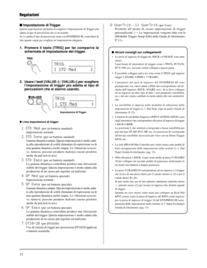 Page 14012
Regolazioni
 Impostazione di Trigger
Questa impostazione permette di scegliere l’impostazione di Trigger più
adatta al tipo di percussioni che si sta usando.
Se si cambia il tipo di percussioni usate con DTXPRESS III, controllare di
fare quanto segue per scegliere un’impostazione adeguata.
1. Premere il tasto [TRIG] per far comparire la
schermata di impostazione del trigger.
2. Usare i tasti [VALUE–] / [VALUE+] per scegliere
l’impostazione di trigger più adatta al tipo di
percussioni che si stanno...