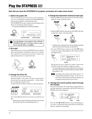 Page 1818
KIT   ´´´´´´´´´´
1   Acoustic Kit
KIT   ´´´´´´´´´´
2     New Beat
Now that you have the DTXPRESS III properly connected, let’s make some music!
4. Change the instrument volume for each pad.
• Hold the [SHIFT] button and rotate the CLICK VOL knob to
adjust the volume of the Bass Drum.
Play the DTXPRESS III!
1. Switch the power ON
After confirming that each of the devices, pads, external de-
vices, etc. are all properly connected, push the POWER/VOL
knob on the front panel to switch the power ON.
The...