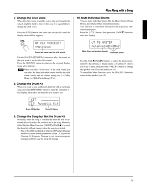 Page 2121
KIT   ´´´´´´´´´´
1   Acoustic Kit
7. Change the Click Voice
When the click voice resembles voices that are found in the
song it might be hard to hear. In this case it is a good idea to
change the click voice.
Press the [UTIL] button four times (not too quickly) until the
display shown below appears.
Use the [VALUE–]/[VALUE+] buttons to select the sound set
that you want to use for the click sound.
Press the [SOUND] button to return to the original display
(song select display).
When you select “User...