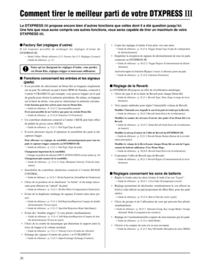 Page 5826
Le DTXPRESS III propose encore bien d’autres fonctions que celles dont il a été question jusqu’ici.
Une fois que vous aurez compris ces autres fonctions, vous serez capable de tirer un maximum de votre
DTXPRESS III.
• Copie des réglages d’entrée d’une prise vers une autre.
m Guide de référence : p. 14 [1-6. Trigger Setup Copy (Copie de configuration
de déclenchement)]
• Empêcher la réception de signaux de déclenchement de tous les pads
connectés au DTXPRESS III
m Guide de référence : p. 30 [2-2....