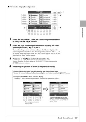 Page 27Basic Operations
Tyros3  Owner’s Manual  •27
■File Selection Display Basic Operation
1Select the tab (PRESET, USER, etc.) containing the desired ﬁle 
by using the TAB [
QQ Q Q][WW W W] buttons.
2Select the page containing the desired ﬁle by using the corre-
sponding buttons ([1 ▲], [2 ▲], etc.).
The number of pages shown varies depending on the Selection display of the 
Voices/Songs/Styles/Multi Pads. Press the corresponding button to “P1, P2 ...” in 
the display. When other pages follow, the “Next”...