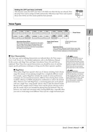 Page 391 1
Voices – Playing the Keyboard –
Tyros3  Owner’s Manual  •39
Voice Types
■Voice Characteristics
The Voice type and its deﬁning characteristics are indicated above the Voice name—
Live!, Cool!, Sweet!, etc.. For detailed explanation, refer to the Reference Manual.
In this section, only Mega Voice and Super Articulation Voices (SA and SA2) are 
explained. These Voices have special characteristics you should be aware of, and they 
require speciﬁc performance techniques to bring out all of their...