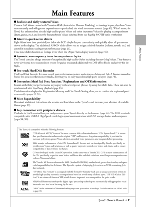 Page 7Main Features
Tyros3  Owner’s Manual  •7
Main Features
●Realistic and richly textured Voices 
The new SA2 Voices created with Yamaha’s AEM (Articulation Element Modeling) technology let you play those Voices 
more naturally and with greater expressiveness—particularly the wind instrument sounds (page 40). What’s more, the 
Tyros3 has enhanced the already high-quality piano Voices and other important Voices for playing accompaniment 
(drum, guitar, etc.), and it newly features Synth Voices inherited from...