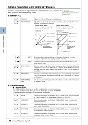 Page 121 1
Voices – Playing the Keyboard –
12•  Tyros3  Reference Manual
Editable Parameters in the VOICE SET Displays
The Voice Set parameters are organized into ﬁve different displays. The parameters in 
each display are described separately, below. 
■COMMON Page
■CONTROLLER Page
●1 MODULATION
The MODULATION wheel can be used to modulate the parameters below as 
well as the pitch (vibrato). Here, you can set the degree to which the MODU-
LATION wheel modulates each of the following parameters.
The available...