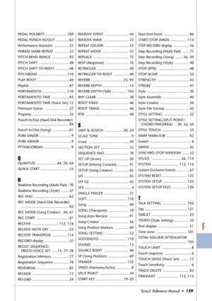 Page 129Index
Tyros3  Reference Manual  •129
PEDAL POLARITY .....................109
PEDAL PUNCH IN/OUT  .............62
Performance Assistant  ...............55
PHRASE MARK REPEAT  ..............52
PITCH BEND RANGE  .................92
PITCH SHIFT  .............................48
PITCH SHIFT TO ROOT  .............48
PITCHBEND ............................110
PLAY ROOT  ...............................46
Playlist ......................................87
PORTAMENTO ........................110
PORTAMENTO TIME...