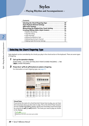 Page 302 2
30•  Tyros3  Reference Manual
Styles – Playing Rhythm and Accompaniment –
Styles
– Playing Rhythm and Accompaniment –
Contents
Selecting the Chord Fingering Type . . . . . . . . . . . . . . . . . . . . 30
Style Playback Related Settings  . . . . . . . . . . . . . . . . . . . . . . . 32
Split Point Settings . . . . . . . . . . . . . . . . . . . . . . . . . . . . . . . . . 34
Memorizing the Original One Touch Setting  . . . . . . . . . . . . . 35
Creating/Editing Styles (Style Creator)  . . . . . . . ....