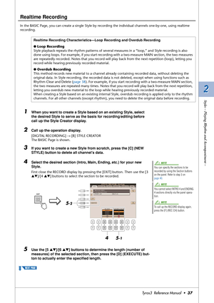 Page 372 2
Styles – Playing Rhythm and Accompaniment –
Tyros3  Reference Manual  •37
Realtime Recording
In the BASIC Page, you can create a single Style by recording the individual channels one-by-one, using realtime 
recording.
1When you want to create a Style based on an existing Style, select 
the desired Style to serve as the basis for recording/editing before 
call up the Style Creator display.
2Call up the operation display. 
[DIGITAL RECORDING] → [B] STYLE CREATOR
The BASIC Page is shown.
3If you want to...