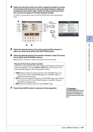 Page 412 2
Styles – Playing Rhythm and Accompaniment –
Tyros3  Reference Manual  •41
4Select the channel for which you wish to replace the pattern by using 
the [A]–[D] and [F]–[I] buttons. Call up the Style Selection display by 
pressing the same button again. Select the Style containing the pat-
tern you want to replace in the Style Selection display.
To return to the previous screen, press the [EXIT] button after selecting the 
Style.
5Select the desired section of the newly imported Style (chosen in 
step...