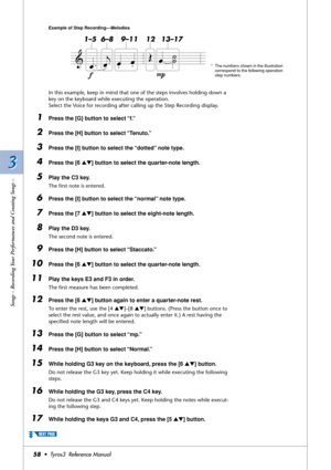 Page 583 3
Songs – Recording Your Performances and Creating Songs –
58•  Tyros3  Reference Manual
In this example, keep in mind that one of the steps involves holding down a 
key on the keyboard while executing the operation.
Select the Voice for recording after calling up the Step Recording display.
1Press the [G] button to select “f.”
2Press the [H] button to select “Tenuto.”
3Press the [I] button to select the “dotted” note type.
4Press the [6 ▲▼] button to select the quarter-note length.
5Play the C3 key....