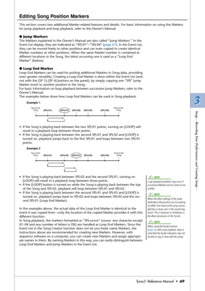 Page 693 3
Songs – Recording Your Performances and Creating Songs –
Tyros3  Reference Manual  •69
Editing Song Position Markers
This section covers two additional Marker-related features and details. For basic information on using the Markers 
for jump playback and loop playback, refer to the Owner’s Manual.
●Jump Markers
The Markers explained in the Owner’s Manual are also called “Jump Markers.” In the 
Event List display, they are indicated as “SPJ-01”–”SPJ-04” (page 67). In the Event List, 
they can be moved...