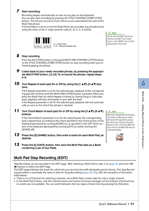 Page 714 4
Multi Pads – Adding Musical Phrases to Your Performance –
Tyros3  Reference Manual  •71
7Start recording.
Recording begins automatically as soon as you play on the keyboard. 
You can also start recording by pressing the STYLE CONTROL [START/STOP] 
button. This lets you record as much silence as you want before the start of the 
Multi Pad phrase.
If Chord Match is set to on for the Multi Pad to be recorded, you should record 
using the notes of the C major seventh scale (C, D, E, G, A and B).
8Stop...