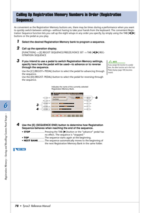 Page 786 6
Registration Memory – Saving and Recalling Custom Panel Setups –
78•  Tyros3  Reference Manual
As convenient as the Registration Memory buttons are, there may be times during a performance when you want 
to quickly switch between settings—without having to take your hands from the keyboard. The convenient Regis-
tration Sequence function lets you call up the eight setups in any order you specify, by simply using the TAB [
QQ Q Q][WW W W] 
buttons or the pedal as you play.
1Select the desired...