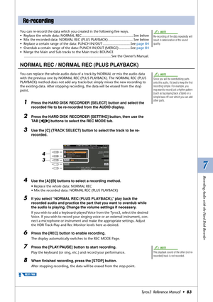 Page 837 7
Recording Audio with the Hard Disk Recorder
Tyros3  Reference Manual  •83
You can re-record the data which you created in the following ﬁve ways.
•Replace the whole data: NORMAL REC..................................................... See below
•Mix the recorded data: NORMAL REC (PLUS PLAYBACK) .......................... See below
•Replace a certain range of the data: PUNCH IN/OUT ............................See page 84
•Overdub a certain range of the data: PUNCH IN/OUT (MERGE) ............See page...