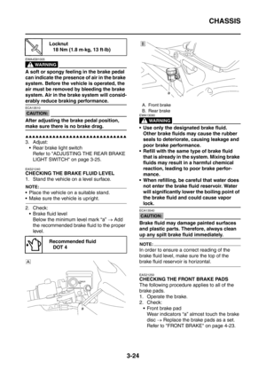 Page 157
CHASSIS
3-24
WARNING
EWA4S81005
A soft or spongy feeling in the brake pedal 
can indicate the presence of air in the brake 
system. Before the vehicle is operated, the 
air must be removed by bleeding the brake 
system. Air in the brake system will consid-
erably reduce braking performance.
CAUTION:
ECA13510
After adjusting the brake pedal position, 
make sure there is no brake drag.
▲▲▲▲▲▲▲▲▲▲▲▲▲▲▲▲▲▲▲▲▲▲▲▲▲▲▲▲▲▲
3. Adjust: Rear brake light switch Refer to ADJUSTING THE REAR BRAKE 
LIGHT SWITCH on...