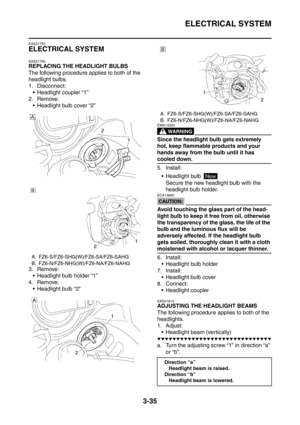 Page 168
ELECTRICAL SYSTEM
3-35
EAS21750
ELECTRICAL SYSTEM
EAS21790
REPLACING THE HEADLIGHT BULBS
The following procedure applies to both of the 
headlight bulbs.
1. Disconnect: Headlight coupler “1”
2. Remove:  Headlight bulb cover “2”
3. Remove:  Headlight bulb holder “1”
4. Remove:  Headlight bulb “2”
WARNING
EWA13320
Since the headlight bulb gets extremely 
hot, keep flammable products and your 
hands away from the bulb until it has 
cooled down.
5. Install:
 Headlight bulb  Secure the new headlight...
