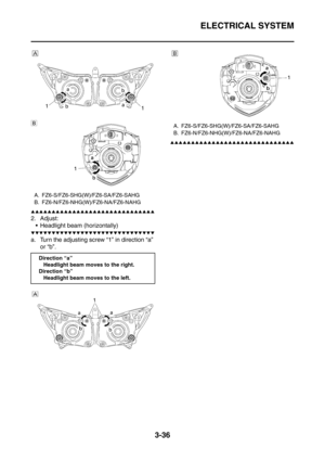 Page 169
ELECTRICAL SYSTEM
3-36
▲▲▲▲▲▲▲▲▲▲▲▲▲▲▲▲▲▲▲▲▲▲▲▲▲▲▲▲▲▲
2. Adjust: Headlight beam (horizontally)
▼▼▼▼▼▼▼▼▼▼▼▼▼▼▼▼▼▼▼▼▼▼▼▼▼▼▼▼▼▼
a. Turn the adjusting screw “1” in direction “a”  or “b”.
▲▲▲▲▲▲▲▲▲▲▲▲▲▲▲▲▲▲▲▲▲▲▲▲▲▲▲▲▲▲
A. FZ6-S/FZ6-SHG(W)/FZ6-SA/FZ6-SAHG
B. FZ6-N/FZ6-NHG(W)/ FZ6-NA/FZ6-NAHG
Direction “a” Headlight beam moves to the right.
Direction “b” Headlight beam moves to the left.
A. FZ6-S/FZ6-SHG(W)/FZ6-SA/FZ6-SAHG
B. FZ6-N/FZ6-NHG(W)/FZ6-NA/FZ6-NAHG 