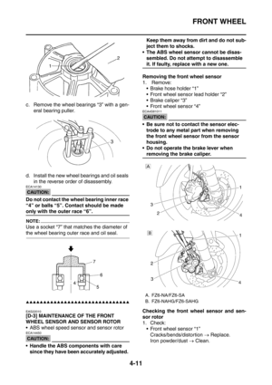 Page 184
FRONT WHEEL
4-11
c. Remove the wheel bearings “3” with a gen-eral bearing puller.
d. Install the new wheel bearings and oil seals  in the reverse order of disassembly.
CAUTION:
ECA14130
Do not contact the wheel bearing inner race 
“4” or balls “5”. Contact should be made 
only with the outer race “6”.
NOTE:
Use a socket “7” that matches the diameter of 
the wheel bearing outer race and oil seal.
▲▲▲▲▲▲▲▲▲▲▲▲▲▲▲▲▲▲▲▲▲▲▲▲▲▲▲▲▲▲
EAS22010
[D-3] MAINTENANCE OF THE FRONT 
WHEEL SENSOR AND SENSOR ROTOR
 ABS...