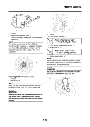 Page 185
FRONT WHEEL
4-12
2. Check: Front wheel sensor rotor “2” Cracks/damage  → Replace the front wheel 
assembly.
NOTE:
The wheel sensor rotor of the vehicle is 
inserted under pressure by a special process 
and cannot be replaced as a single unit. To 
replace the sensor rotor, replace the wheel 
assembly.
Installing the front wheel sensor
1. Install:
 Front wheel
NOTE:
Align the slot in the sensor housing with the 
projection of the front fork before assembly.
CAUTION:
ECA14470
Make sure there are no...