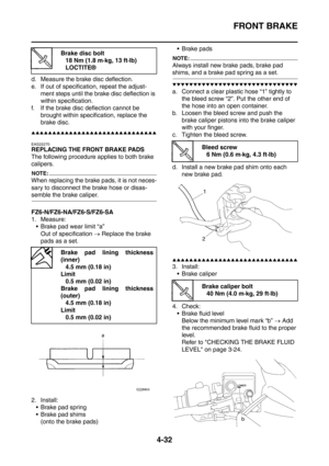 Page 205
FRONT BRAKE
4-32
d. Measure the brake disc deflection.
e. If out of specification, repeat the adjust-ment steps until the brake disc deflection is 
within specification.
f. If the brake disc deflection cannot be  brought within specification, replace the 
brake disc.
▲▲▲▲▲▲▲▲▲▲▲▲▲▲▲▲▲▲▲▲▲▲▲▲▲▲▲▲▲▲
EAS22270
REPLACING THE FRONT BRAKE PADS
The following procedure applies to both brake 
calipers.
NOTE:
When replacing the brake pads, it is not neces-
sary to disconnect the brake hose or disas-
semble the...