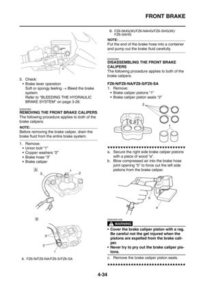 Page 207
FRONT BRAKE
4-34
5. Check: Brake lever operation Soft or spongy feeling  → Bleed the brake 
system.
Refer to BLEEDING THE HYDRAULIC 
BRAKE SYSTEM on page 3-26.
EAS22300
REMOVING THE FRONT BRAKE CALIPERS
The following procedure applies to both of the 
brake calipers.
NOTE:
Before removing the brake caliper, drain the 
brake fluid from the entire brake system.
1. Remove:  Union bolt “1”
 Copper washers “2”
 Brake hose “3”
 Brake caliper
NOTE:
Put the end of the brake hose into a container 
and pump...