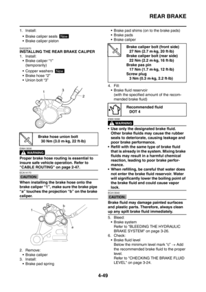 Page 222
REAR BRAKE
4-49
1. Install: Brake caliper seals 
 Brake caliper piston
EAS22670
INSTALLING THE REAR BRAKE CALIPER
1. Install: Brake caliper “1” (temporarily)
 Copper washers 
 Brake hose “2”
 Union bolt “3”
WARNING
EWA13530
Proper brake hose routing is essential to 
insure safe vehicle operation. Refer to 
CABLE ROUTING on page 2-47.
CAUTION:
ECA14170
When installing the brake hose onto the 
brake caliper “1”, make sure the brake pipe 
“a” touches the projection “b” on the brake 
caliper.
2....