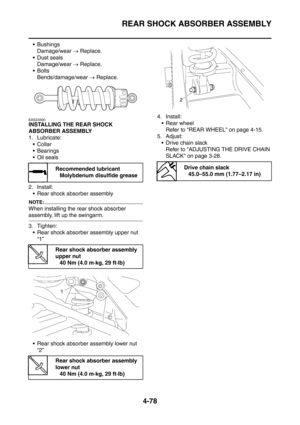 Page 251
REAR SHOCK ABSORBER ASSEMBLY
4-78
 BushingsDamage/wear  → Replace.
 Dust seals Damage/wear  → Replace.
Bolts
Bends/damage/wear  → Replace.
EAS23300
INSTALLING THE REAR SHOCK 
ABSORBER ASSEMBLY
1. Lubricate:
Collar
 Bearings
Oil seals
2. Install:  Rear shock absorber assembly
NOTE:
When installing the rear shock absorber 
assembly, lift up the swingarm.
3. Tighten:
 Rear shock absorber assembly upper nut  “1”
 Rear shock absorber assembly lower nut  “2” 4. Install:
 Rear wheel Refer to REAR...