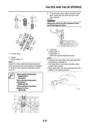 Page 288
VALVES AND VALVE SPRINGS
5-27
4. Install: Valve cotters “1”
NOTE:
Install the valve cotters by compressing the 
valve spring with the valve spring compressor 
“2” and the valve spring compressor attach-
ment “3”. 5. To secure the valve cotters onto the valve 
stem, lightly tap the valve tip with a soft-
face hammer.
CAUTION:
ECA13800
Hitting the valve tip with excessive force 
could damage the valve.
6. Lubricate:
 Valve pad “1”
 Valve lifter “2” (with the recommended lubricant)
NOTE:
 Lubricate the...