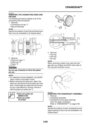 Page 323
CRANKSHAFT
5-62
EAS26030
REMOVING THE CONNECTING RODS AND 
PISTONS
The following procedure applies to all of the 
connecting rods and pistons.
1. Remove: Connecting rod cap “1”
 Big end bearings
NOTE:
Identify the position of each big end bearing so 
that it can be reinstalled in its original place.
2. Remove: Piston pin clips “1”
 Piston pin “2”
Piston “3”
CAUTION:
ECA4S81024
Do not use a hammer to drive the piston 
pin out.
NOTE:
 For reference during installation, put identifi-
cation marks on...