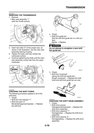 Page 339
TRANSMISSION
5-78
EAS26250
REMOVING THE TRANSMISSION
1. Remove: Main axle assembly “1”
(with the Torx® wrench)
▼▼▼▼▼▼▼▼▼▼▼▼▼▼▼▼▼▼▼▼▼▼▼▼▼▼▼▼▼▼
a. Insert two bolts “2” of the proper size, as  shown in the illustration, into the main axle 
assembly bearing housing.
b. Tighten the bolts until they contact the  crankcase surface.
c. Continue tightening the bolts until the main 
axle assembly comes free from the upper 
crankcase.
▲▲▲▲▲▲▲▲▲▲▲▲▲▲▲▲▲▲▲▲▲▲▲▲▲▲▲▲▲▲
EAS26260
CHECKING THE SHIFT FORKS
The following...