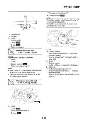 Page 356
WATER PUMP
6-13
5. Install: Impeller shaft
 Circlip 
 O-ring 
 Water pump cover
EAS26590
INSTALLING THE WATER PUMP
1. Install: O-ring 
 Copper washer 
 Water pump assembly “1”
NOTE:
 Align the slit “a” on the impeller shaft with the projection “b” on the oil pump shaft.
 Lubricate the O-ring with a thin coat of lith-
ium-soap-based grease.
2. Install:  O-ring 
 Water pump inlet hose “1”
 O-rings   Water pump outlet hose “2”
 Copper washer 
NOTE:
 Install the radiator outlet hose with...