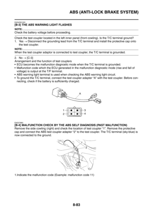 Page 456
ABS (ANTI-LOCK BRAKE SYSTEM)
8-83
EAS4S81020
[B-3] THE ABS WARNING LIGHT FLASHES
NOTE:
Check the battery voltage before proceeding.
Check the test coupler located in the left inner panel (front cowling). Is the T/C terminal ground?
1. Yes  → Disconnect the grounding lead from the T/C terminal and install the protective cap onto 
the test coupler.
NOTE:
When the test coupler adaptor is connected to  test coupler, the T/C terminal is grounded.
2. No  → [C-3]
Arrangement and the function of test couplers
...