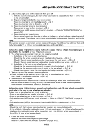 Page 465
ABS (ANTI-LOCK BRAKE SYSTEM)
8-92
2. ABS warning light goes on for 2 seconds then goes off.1. With the rear wheel stopped, the front wheel was rotated at a speed faster than 11 km/h. This 
is not a malfunction.
2. Signal is not generated at the rear wheel sensor.  Rear wheel sensor is not installed properly.  → [D-4]
 Rear wheel sensor rotor is defective.  → [D-4]
3. Rear wheel sensor circuit is short-circuited.  Rear sensor or lead  is short-circuited. → [D-4]
 Wire harness (ABS) sensor circuit is...