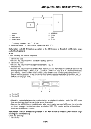 Page 469
ABS (ANTI-LOCK BRAKE SYSTEM)
8-96
*Continuity between: “A”–“C”, “B”–“C”
3. When the items 1 to 2 are normal, replace the ABS ECU.
Malfunction code 33 (Defective operation of  the ABS motor is detected. [ABS motor stops
and will not rotate.])
NOTE:
Check following the steps in sequence.
1. ABS motor fuse  Check if the ABS motor fuse beside the battery is blown.
2. ABS motor relay  Check if the ABS motor relay operates correctly.  → [D-2] 
3. Wire harness  Remove the ABS motor relay and the ABS motor...