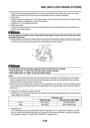 Page 472
ABS (ANTI-LOCK BRAKE SYSTEM)
8-99
 Check that the brake fluid pressure is correctly transmitted to the brake disc when the brake pedal is operated and that the pressure decreases when the pedal is released.
3. Brake fluid  Visually check the brake fluid in the brake master cylinder reservoir and check the fluid for water,  foreign materials, solidification and contamination.
 Check for air in the brake hose lines.
4. Brake hose lines  Check the brake hose lines for kinks and deterioration...