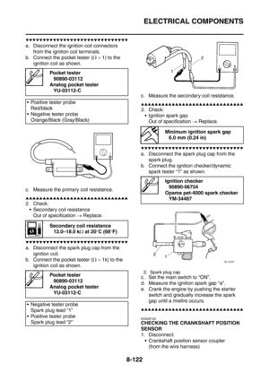 Page 495
ELECTRICAL COMPONENTS
8-122
▼▼▼▼▼▼▼▼▼▼▼▼▼▼▼▼▼▼▼▼▼▼▼▼▼▼▼▼▼▼
a. Disconnect the ignition coil connectors 
from the ignition coil terminals.
b. Connect the pocket tester ( Ω ×  1) to the 
ignition coil as shown.
c. Measure the primary coil resistance.
▲▲▲▲▲▲▲▲▲▲▲▲▲▲▲▲▲▲▲▲▲▲▲▲▲▲▲▲▲▲
2. Check:  Secondary coil resistance Out of specification  → Replace.
▼▼▼▼▼▼▼▼▼▼▼▼▼▼▼▼▼▼▼▼▼▼▼▼▼▼▼▼▼▼
a. Disconnect the spark  plug cap from the 
ignition coil.
b. Connect the pocket tester ( Ω ×  1k) to the 
ignition coil as...