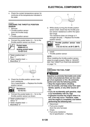 Page 501
ELECTRICAL COMPONENTS
8-128
e. Check the coolant temperature sensor for continuity at the temperatures indicated in 
the table.
▲▲▲▲▲▲▲▲▲▲▲▲▲▲▲▲▲▲▲▲▲▲▲▲▲▲▲▲▲▲
EAS28300
CHECKING THE THROTTLE POSITION 
SENSOR
1. Remove:
 Throttle position sensor (from the throttle body)
2. Check:  Throttle position sensor
▼▼▼▼▼▼▼▼▼▼▼▼▼▼▼▼▼▼▼▼▼▼▼▼▼▼▼▼▼▼
a. Connect the pocket tester ( Ω ×  1k) to the 
throttle position sensor as shown.
b. Check the throttle position sensor maxi- mum resistance.
Out of specification  →...