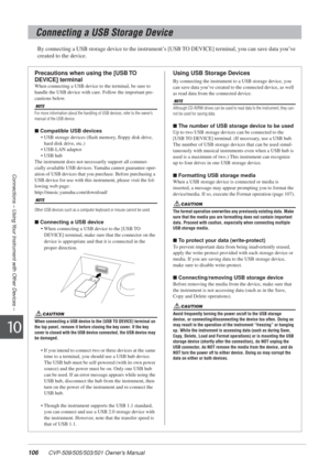 Page 106106 CVP-509/505/503/501 Owner’s Manual
Connections – Using Your Instrument with Other Devices –
10
By connecting a USB storage device to the instrument’s [USB TO DEVICE] terminal, you can save data you’ve 
created to the device.
Connecting a USB Storage Device
Precautions when using the [USB TO 
DEVICE] terminal
When connecting a USB device to the terminal, be sure to 
handle the USB device with care. Follow the important pre-
cautions below.
For more information about the handling of USB devices, refer...