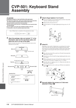 Page 116116 CVP-509/505/503/501 Owner’s Manual
CVP-501: Keyboard Stand Assembly
3
CVP-501: Keyboard Stand 
Assembly
CAUTION• Assemble the stand on a hard and ﬂat ﬂoor with ample space.
• Be careful not to confuse parts, and be sure to install all parts i\
n the correct direc-tion. Please assemble in accordance with the sequence given below.
• Assembly should be carried out by at least two persons.
• Be sure to use the correct screw size, as indicated below. Use of incorrect screws  can cause damage.
• Be sure to...