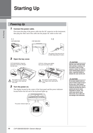 Page 1414 CVP-509/505/503/501 Owner’s Manual
Starting Up
Starting Up
1Connect the power cable.
First insert the plug of the power cable into the AC connector on the instrument, 
then plug the other end of the cable into the proper AC outlet on the wall.
2Open the key cover.
3Turn the power on.
The display located in the center of the front panel and the power indicator 
located below the left end of the keyboard lights up.
Powering Up
1-11-2
CVP-509/505CVP-503/501
The shape of the plug and out-
let differ...