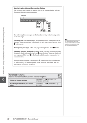 Page 9898 CVP-509/505/503/501 Owner’s Manual
Internet Direct Connection – Connecting the Clavinova Directly to the Internet –
9
NOTE
SSL (Secure Sockets Layer) is an 
industry-standard method for protect-
ing web communications by using 
data encryption and other tools.
Monitoring the Internet Connection Status
The messages and icons at the bottom right of the Internet display indic\
ate 
the current Internet connection status.
The following three messages are displayed according to the loading status 
of the...