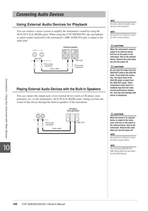 Page 100100 CVP-509/505/503/501 Owner’s Manual
Connections – Using Your Instrument with Other Devices –
10
You can connect a stereo system to amplify the instrument’s sound by using the 
AUX OUT [L/L+R]/[R] jacks. When using the CVP-509/505/503, the microphone 
or guitar sound connected to the instrument’s [MIC./LINE IN] jack is output at the 
same time. 
You can connect the output jacks of an external device (such as CD player, tone 
generator, etc.) to the instrument’s AUX IN [L/L+R]/[R] jacks, letting you...