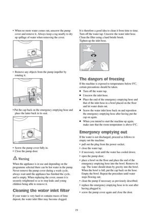 Page 1919 •  When no more water comes out, unscrew the pump
cover and remove it. Always keep a rag nearby to dry
up spillage of water when removing the cover.
•Remove any objects from the pump impeller by
rotating it.
• Put the cap back on the emergency emptying hose and
place the latter back in its seat.
•  Screw the pump cover fully in.
• Close the pump door.
Wa r n i n g
When the appliance is in use and depending on the
programme selected there can be hot water in the pump.
Never remove the pump cover during...